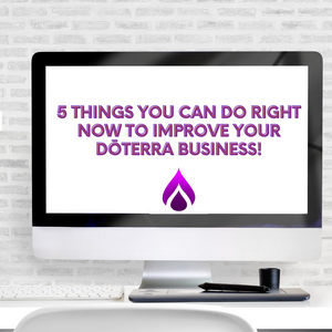 5 things you can do right now to improve your dōTERRA business!